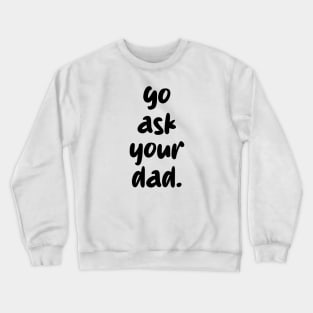 go ask your dad Crewneck Sweatshirt